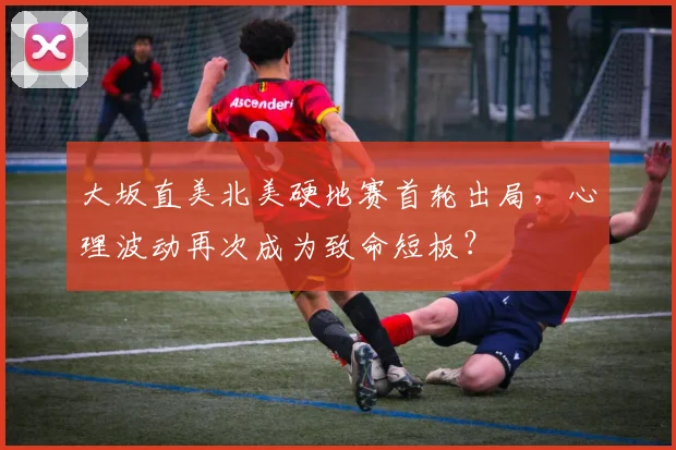 大坂直美北美硬地赛首轮出局,心理波动再次成为致命短板?