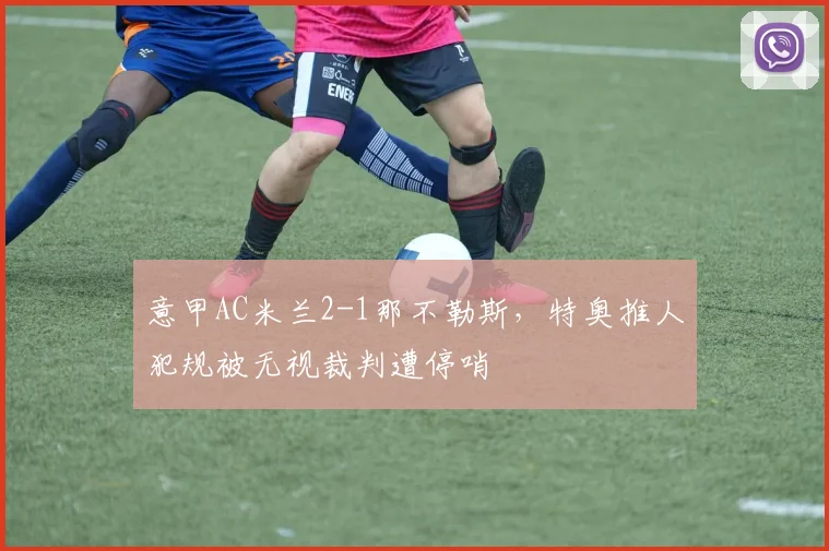 意甲AC米兰2-1那不勒斯,特奥推人犯规被无视裁判遭停哨