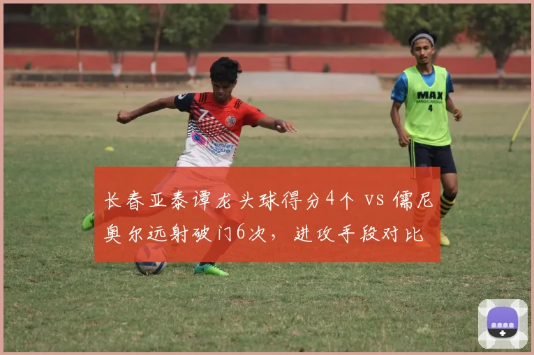 长春亚泰谭龙头球得分4个 vs 儒尼奥尔远射破门6次,进攻手段对比