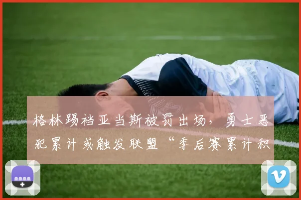 格林踢裆亚当斯被罚出场,勇士恶犯累计或触发联盟“季后赛累计积分禁赛”条款