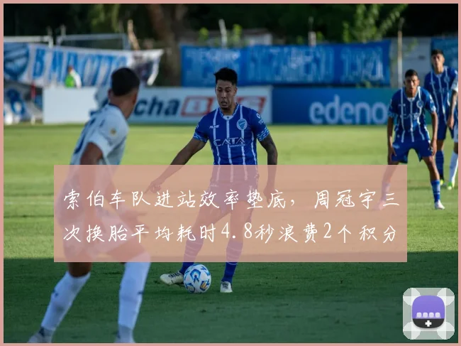 索伯车队进站效率垫底,周冠宇三次换胎平均耗时4.8秒浪费2个积分